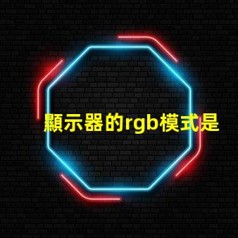 顯示器的rgb模式是什么意思 顯示器的rgb參數是什么